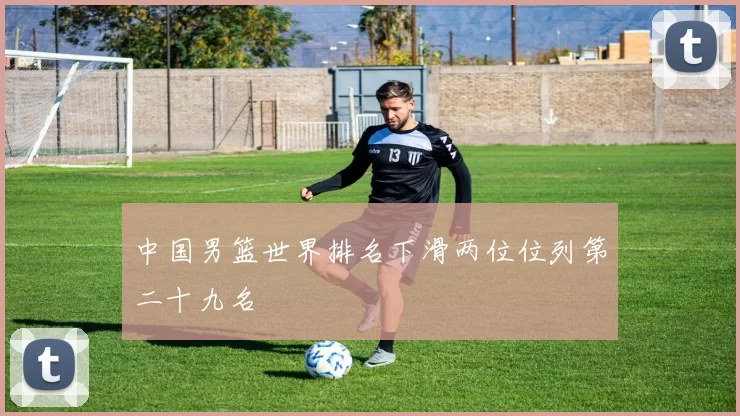 中国男篮世界排名下滑两位位列第二十九名