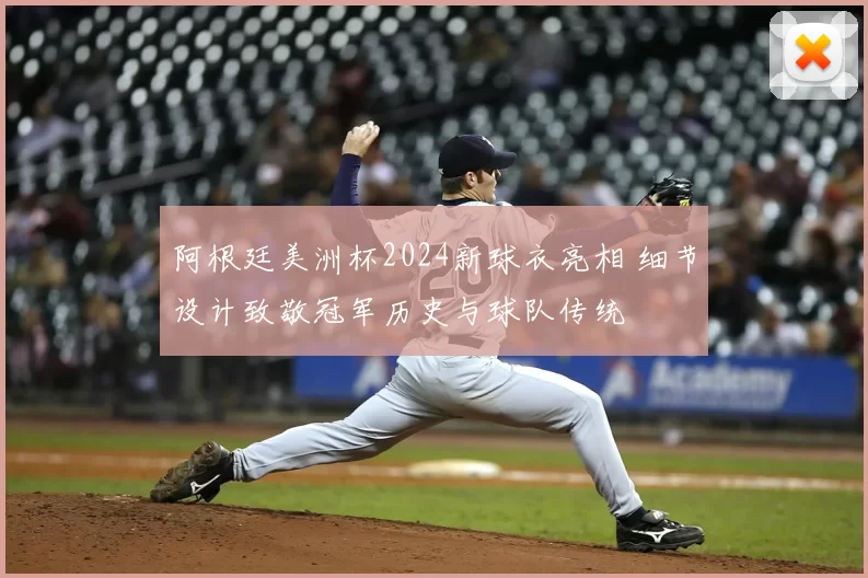 阿根廷美洲杯2024新球衣亮相 细节设计致敬冠军历史与球队传统