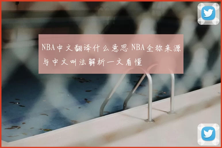 NBA中文翻译什么意思 NBA全称来源与中文叫法解析一文看懂