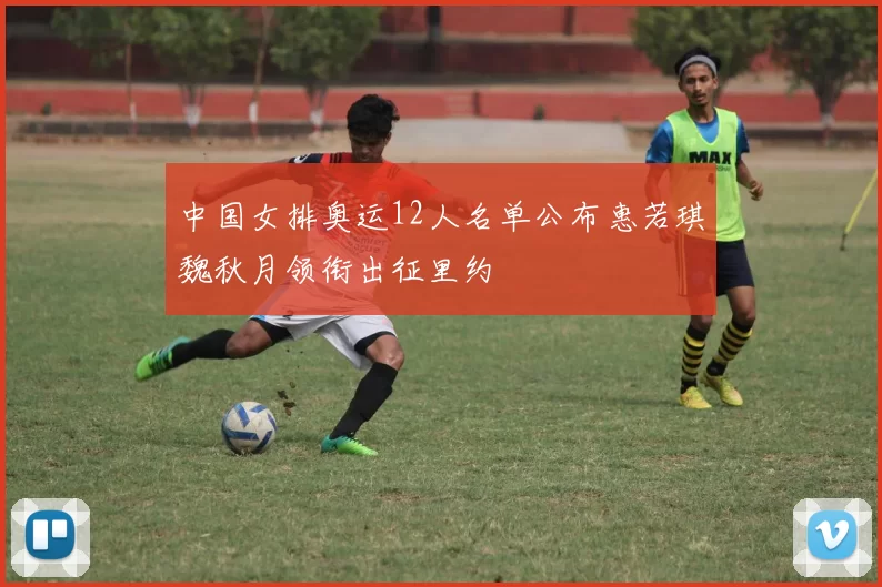 中国女排奥运12人名单公布惠若琪魏秋月领衔出征里约