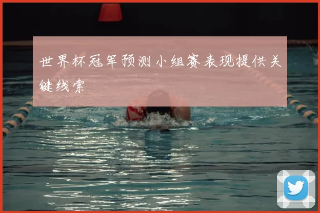 世界杯冠军预测小组赛表现提供关键线索