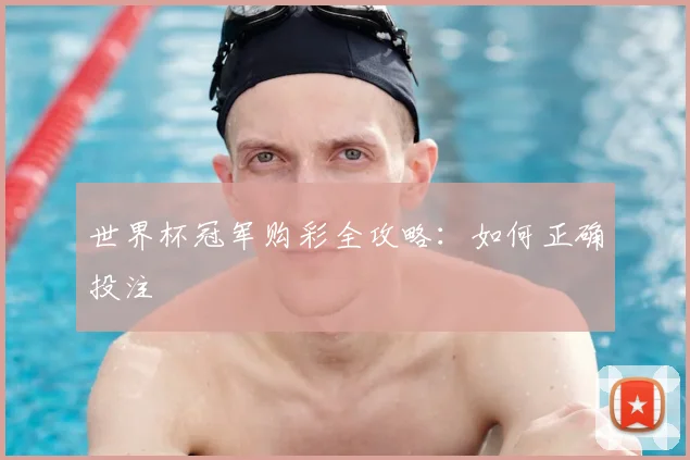 世界杯冠军购彩全攻略:如何正确投注