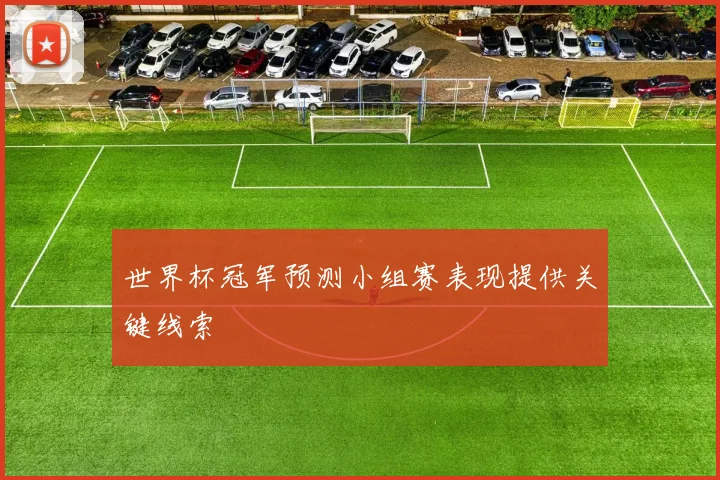 世界杯冠军预测小组赛表现提供关键线索