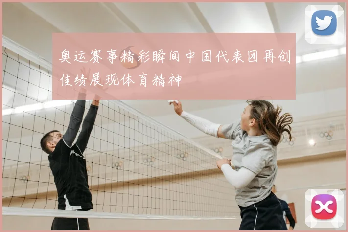 奥运赛事精彩瞬间中国代表团再创佳绩展现体育精神
