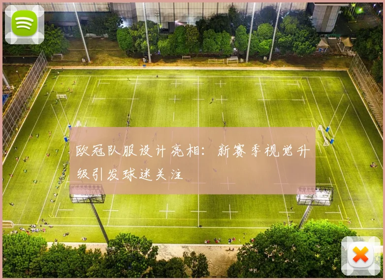 欧冠队服设计亮相:新赛季视觉升级引发球迷关注