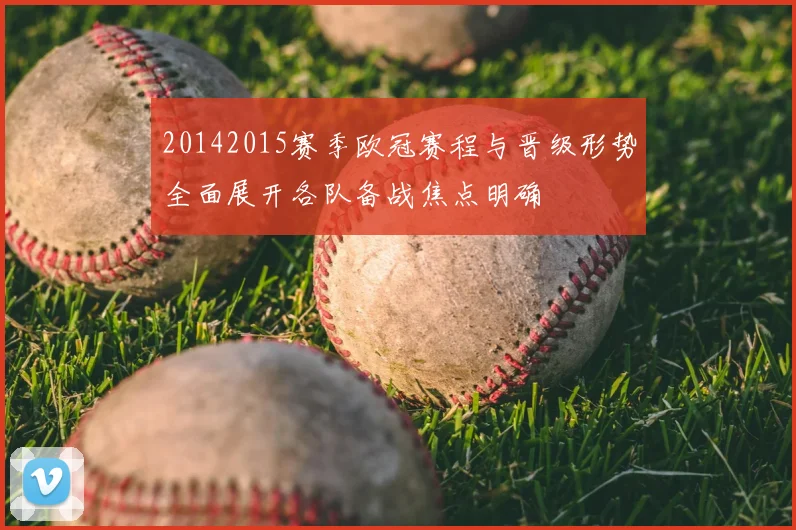 20142015赛季欧冠赛程与晋级形势全面展开各队备战焦点明确
