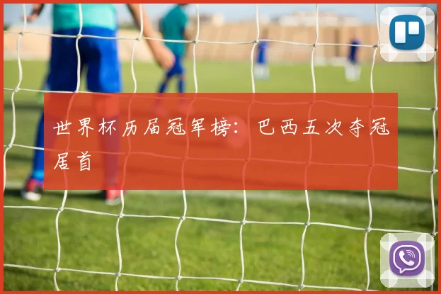 世界杯历届冠军榜:巴西五次夺冠居首