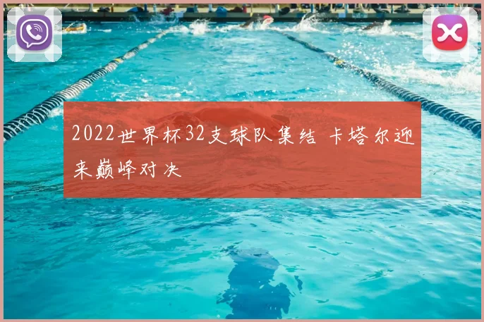 2022世界杯32支球队集结 卡塔尔迎来巅峰对决