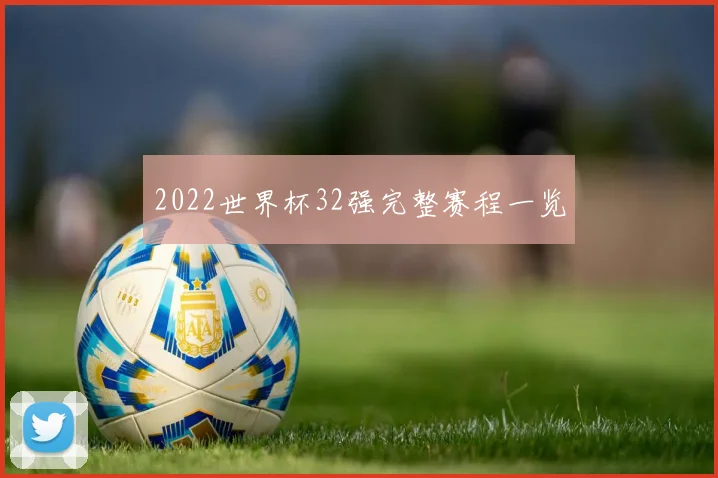 2022世界杯32强完整赛程一览