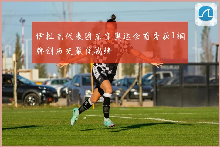 伊拉克代表团东京奥运会首秀获1铜牌创历史最佳战绩