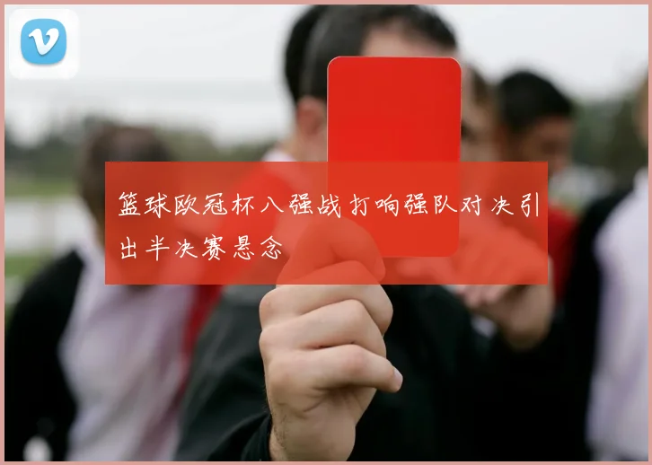 篮球欧冠杯八强战打响强队对决引出半决赛悬念
