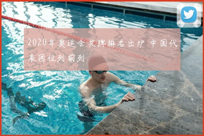 2020年奥运会奖牌排名出炉 中国代表团位列前列