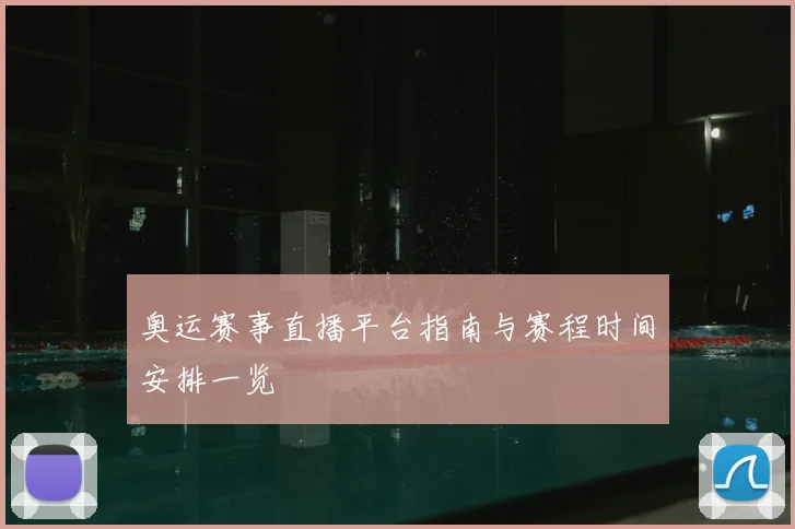 奥运赛事直播平台指南与赛程时间安排一览